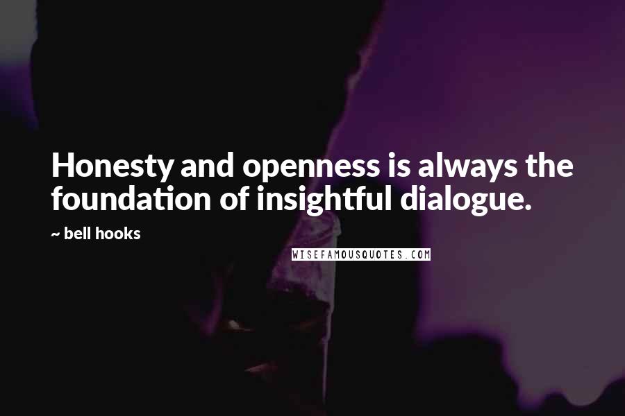 Bell Hooks Quotes: Honesty and openness is always the foundation of insightful dialogue.