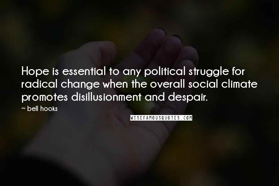 Bell Hooks Quotes: Hope is essential to any political struggle for radical change when the overall social climate promotes disillusionment and despair.