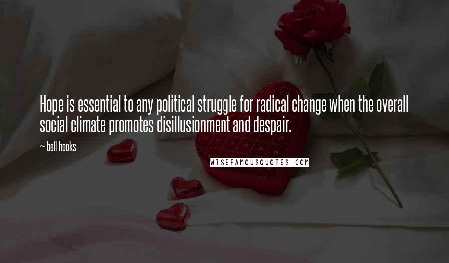 Bell Hooks Quotes: Hope is essential to any political struggle for radical change when the overall social climate promotes disillusionment and despair.