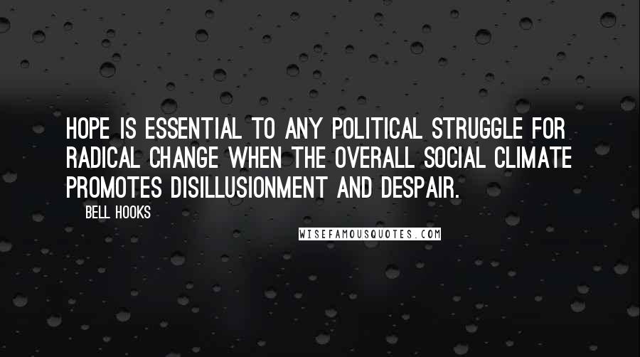 Bell Hooks Quotes: Hope is essential to any political struggle for radical change when the overall social climate promotes disillusionment and despair.