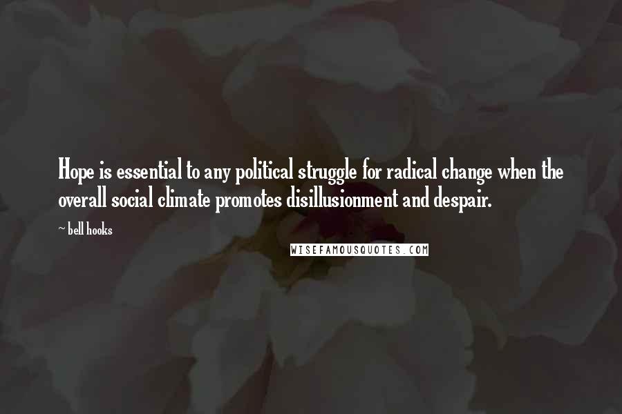 Bell Hooks Quotes: Hope is essential to any political struggle for radical change when the overall social climate promotes disillusionment and despair.