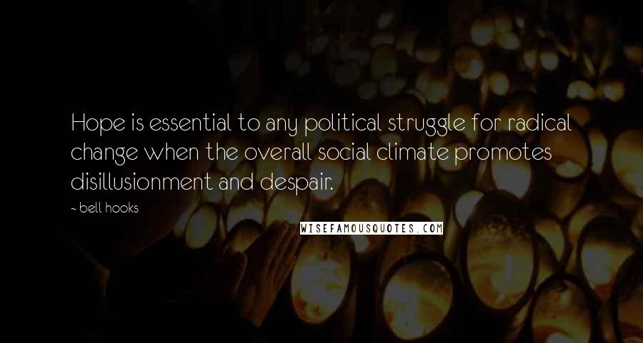 Bell Hooks Quotes: Hope is essential to any political struggle for radical change when the overall social climate promotes disillusionment and despair.