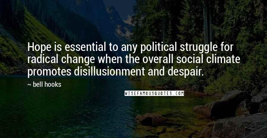 Bell Hooks Quotes: Hope is essential to any political struggle for radical change when the overall social climate promotes disillusionment and despair.