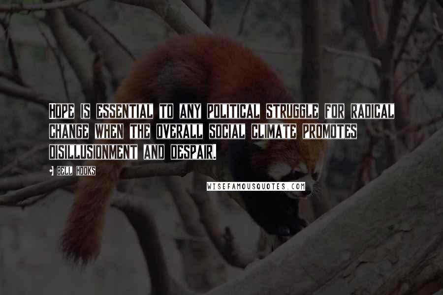 Bell Hooks Quotes: Hope is essential to any political struggle for radical change when the overall social climate promotes disillusionment and despair.