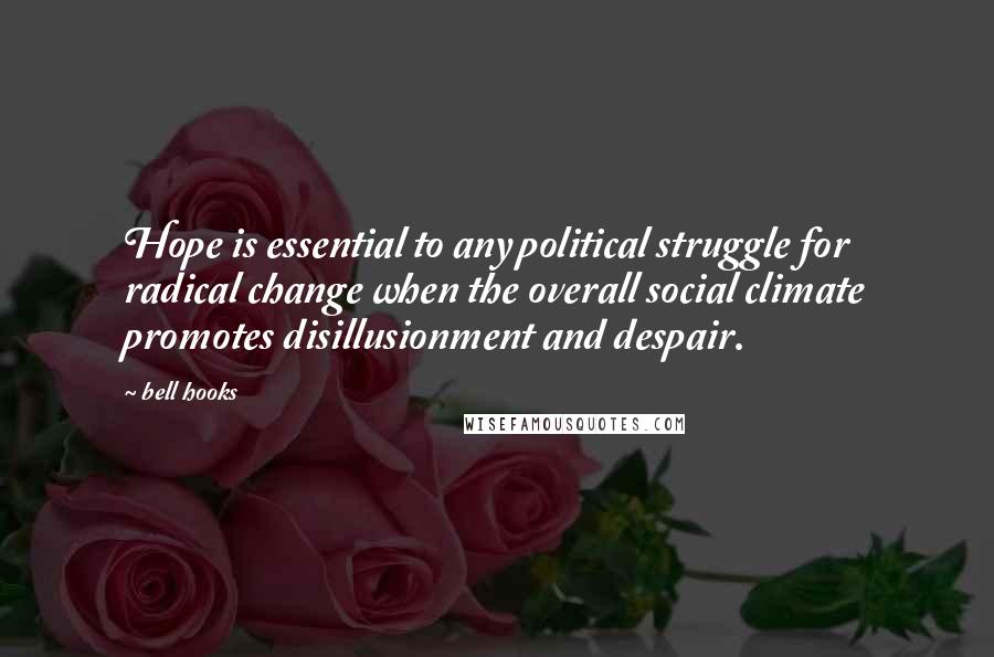 Bell Hooks Quotes: Hope is essential to any political struggle for radical change when the overall social climate promotes disillusionment and despair.