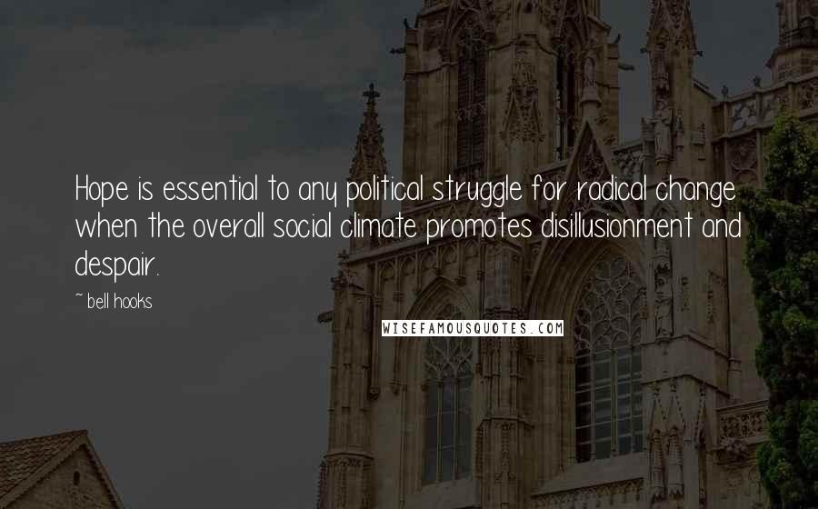 Bell Hooks Quotes: Hope is essential to any political struggle for radical change when the overall social climate promotes disillusionment and despair.