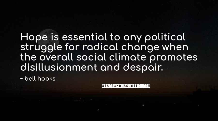 Bell Hooks Quotes: Hope is essential to any political struggle for radical change when the overall social climate promotes disillusionment and despair.