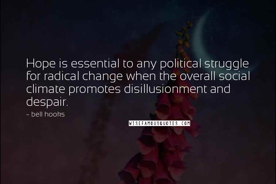 Bell Hooks Quotes: Hope is essential to any political struggle for radical change when the overall social climate promotes disillusionment and despair.