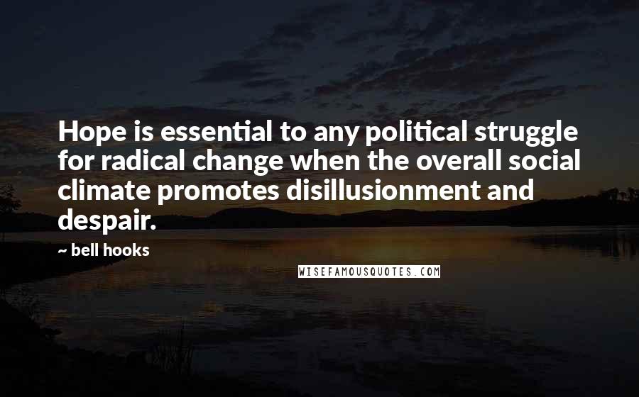 Bell Hooks Quotes: Hope is essential to any political struggle for radical change when the overall social climate promotes disillusionment and despair.