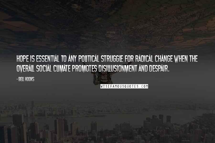 Bell Hooks Quotes: Hope is essential to any political struggle for radical change when the overall social climate promotes disillusionment and despair.