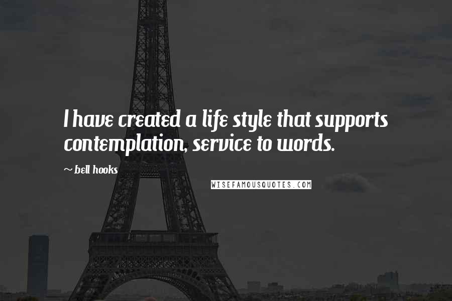 Bell Hooks Quotes: I have created a life style that supports contemplation, service to words.