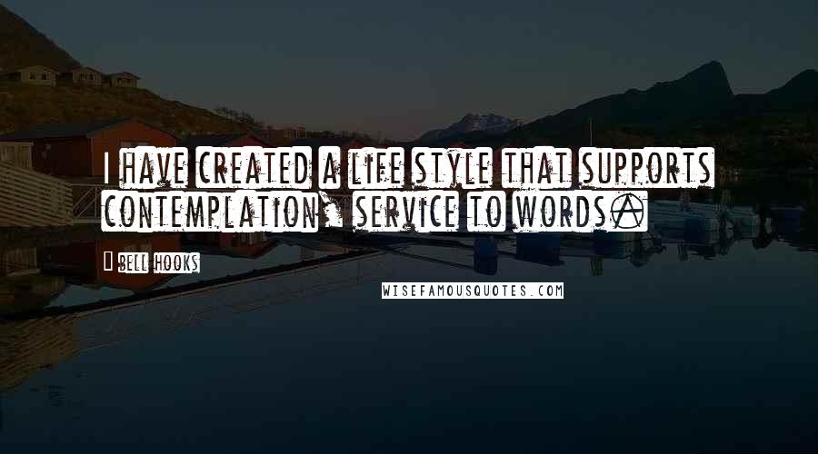 Bell Hooks Quotes: I have created a life style that supports contemplation, service to words.