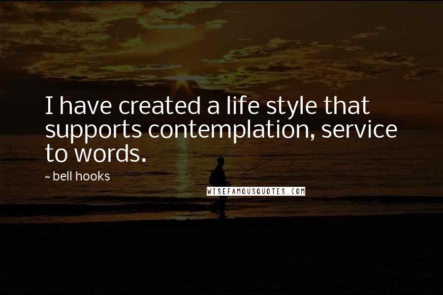 Bell Hooks Quotes: I have created a life style that supports contemplation, service to words.