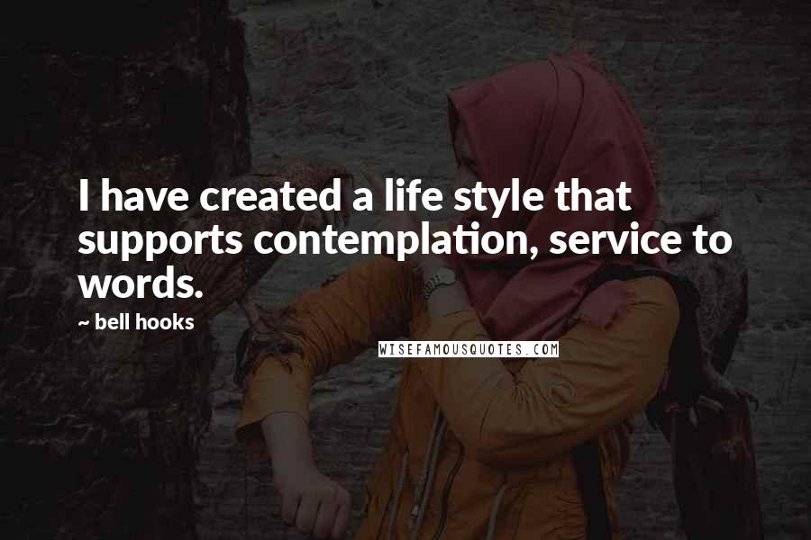 Bell Hooks Quotes: I have created a life style that supports contemplation, service to words.