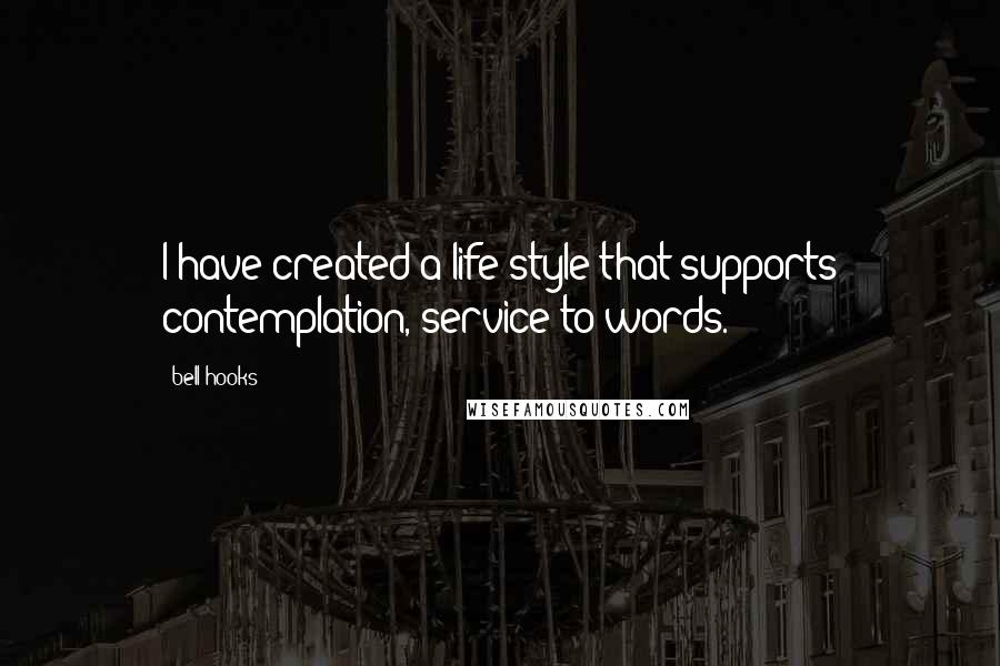 Bell Hooks Quotes: I have created a life style that supports contemplation, service to words.