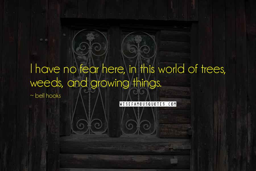 Bell Hooks Quotes: I have no fear here, in this world of trees, weeds, and growing things.