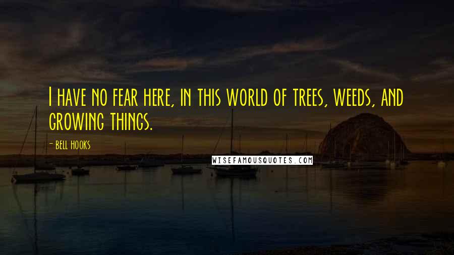 Bell Hooks Quotes: I have no fear here, in this world of trees, weeds, and growing things.