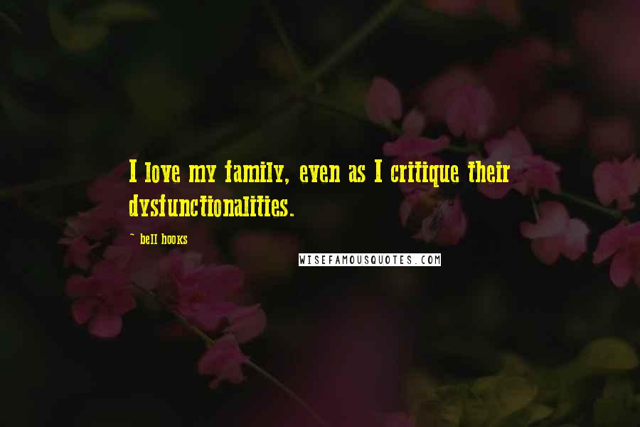 Bell Hooks Quotes: I love my family, even as I critique their dysfunctionalities.