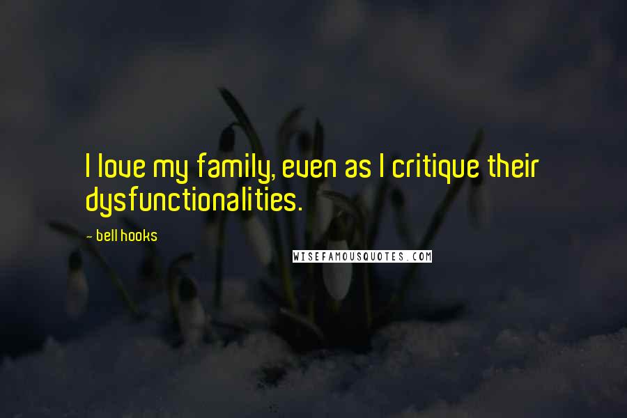 Bell Hooks Quotes: I love my family, even as I critique their dysfunctionalities.