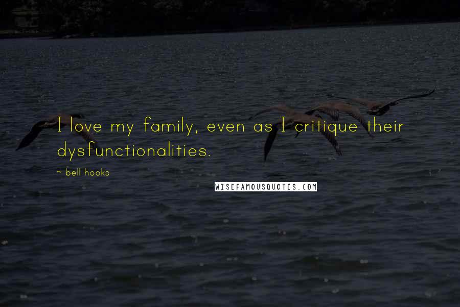 Bell Hooks Quotes: I love my family, even as I critique their dysfunctionalities.