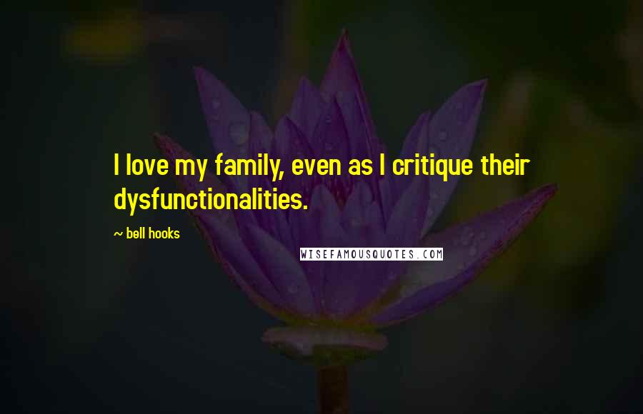 Bell Hooks Quotes: I love my family, even as I critique their dysfunctionalities.