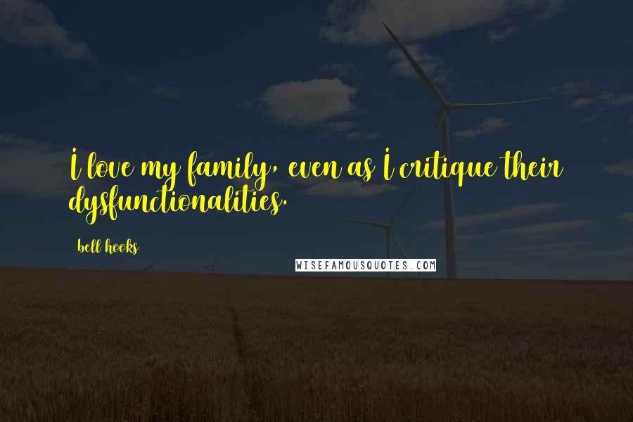 Bell Hooks Quotes: I love my family, even as I critique their dysfunctionalities.