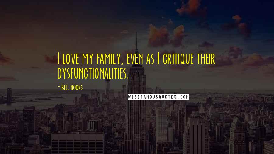 Bell Hooks Quotes: I love my family, even as I critique their dysfunctionalities.