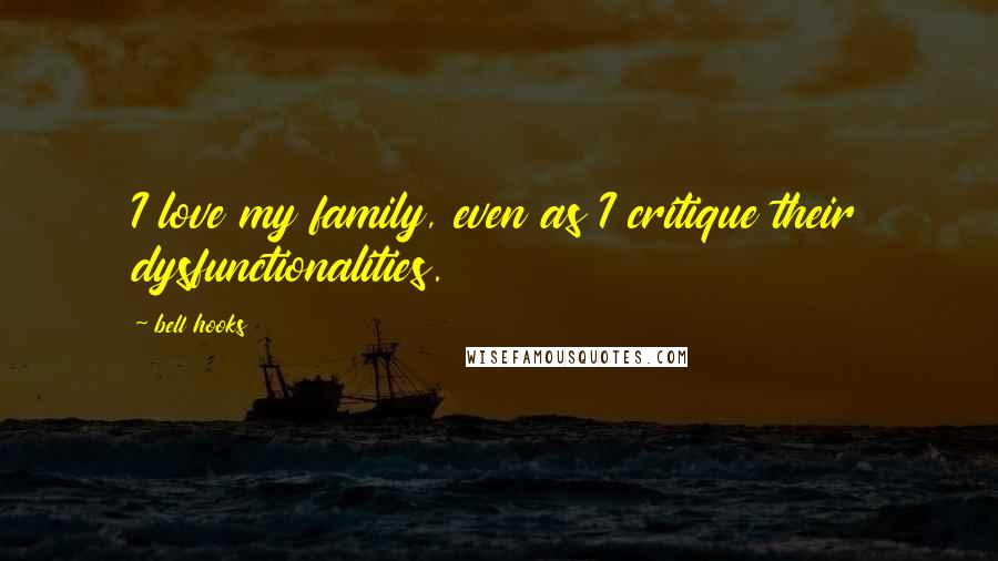 Bell Hooks Quotes: I love my family, even as I critique their dysfunctionalities.