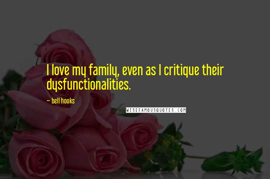 Bell Hooks Quotes: I love my family, even as I critique their dysfunctionalities.