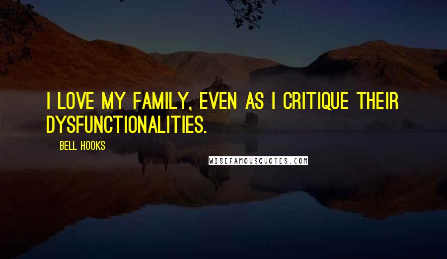 Bell Hooks Quotes: I love my family, even as I critique their dysfunctionalities.