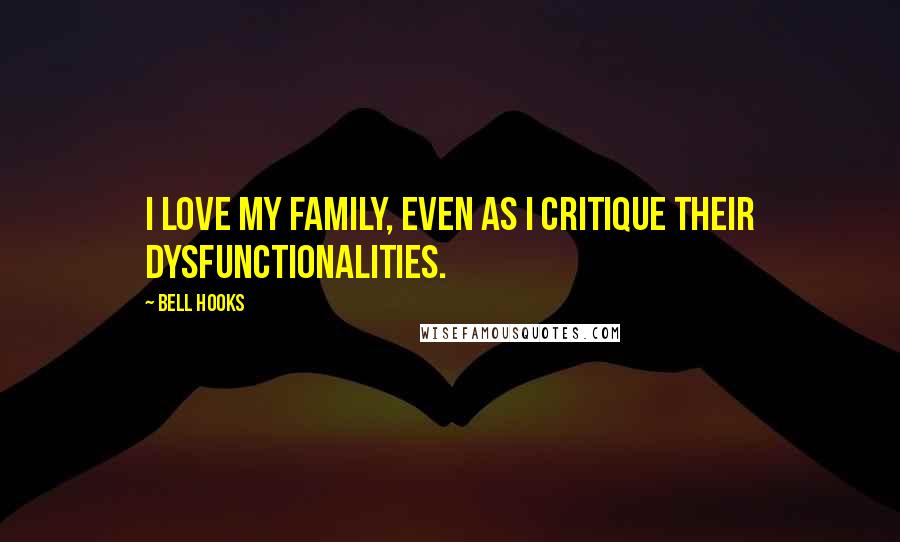 Bell Hooks Quotes: I love my family, even as I critique their dysfunctionalities.