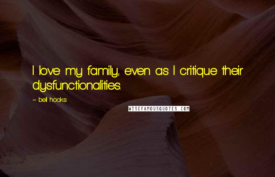 Bell Hooks Quotes: I love my family, even as I critique their dysfunctionalities.