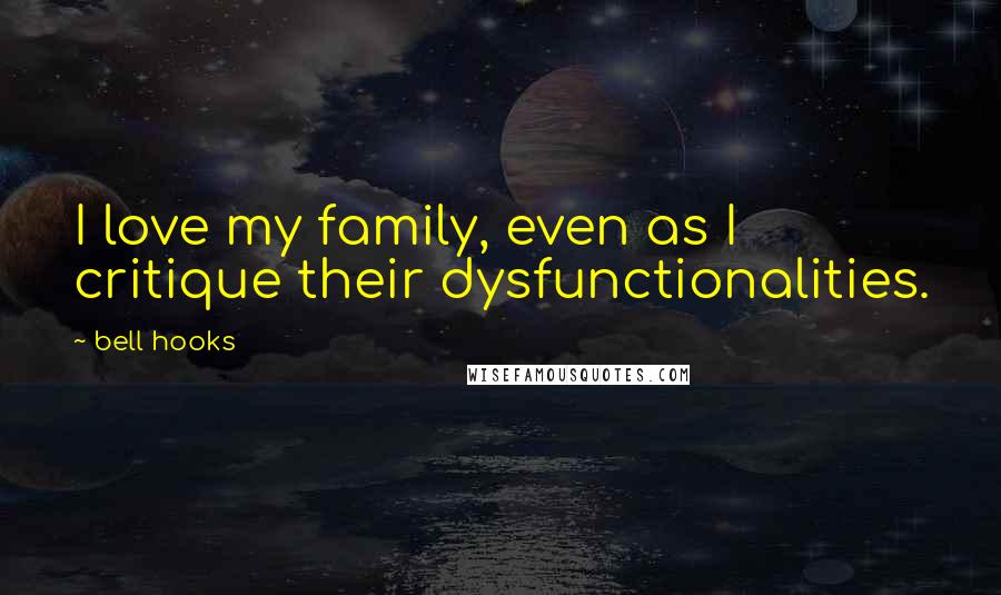 Bell Hooks Quotes: I love my family, even as I critique their dysfunctionalities.