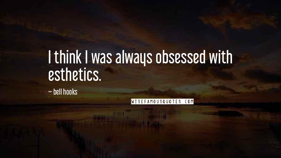 Bell Hooks Quotes: I think I was always obsessed with esthetics.