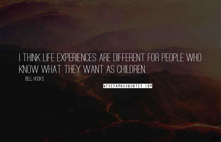 Bell Hooks Quotes: I think life experiences are different for people who know what they want as children.