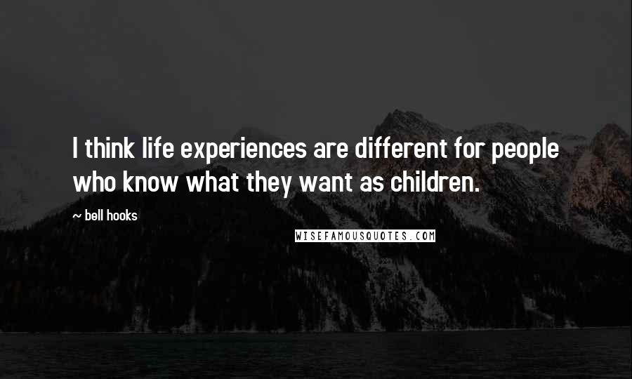 Bell Hooks Quotes: I think life experiences are different for people who know what they want as children.