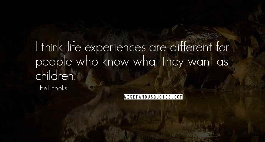 Bell Hooks Quotes: I think life experiences are different for people who know what they want as children.