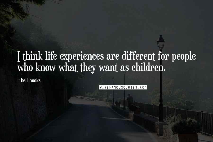 Bell Hooks Quotes: I think life experiences are different for people who know what they want as children.