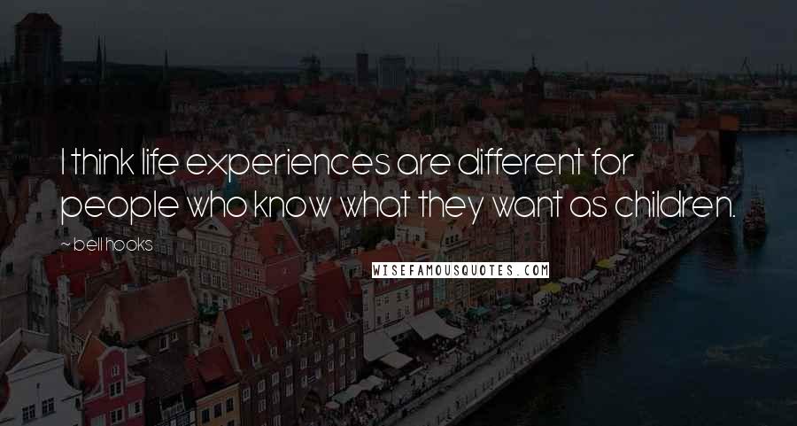 Bell Hooks Quotes: I think life experiences are different for people who know what they want as children.