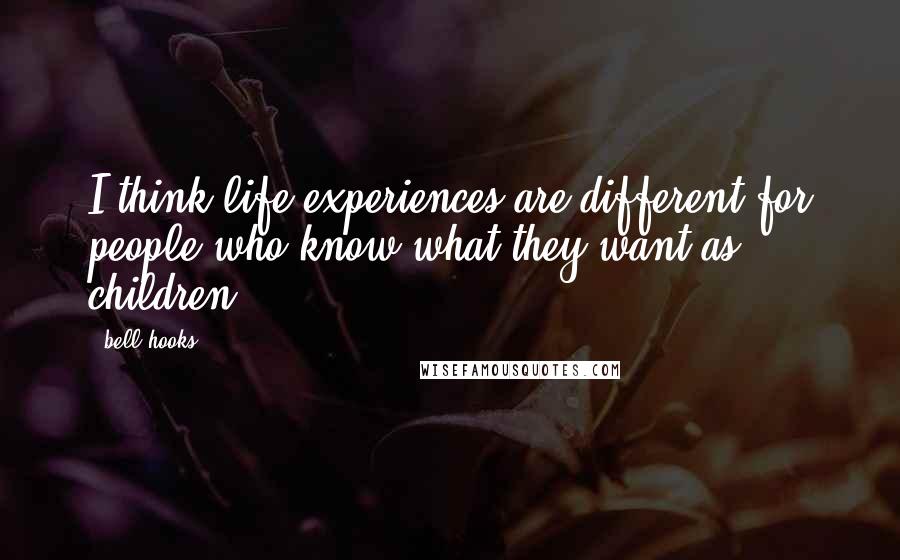 Bell Hooks Quotes: I think life experiences are different for people who know what they want as children.