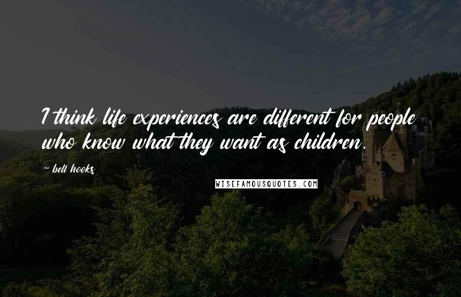 Bell Hooks Quotes: I think life experiences are different for people who know what they want as children.