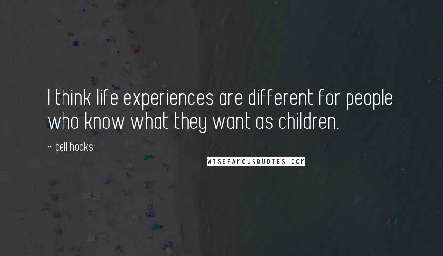 Bell Hooks Quotes: I think life experiences are different for people who know what they want as children.