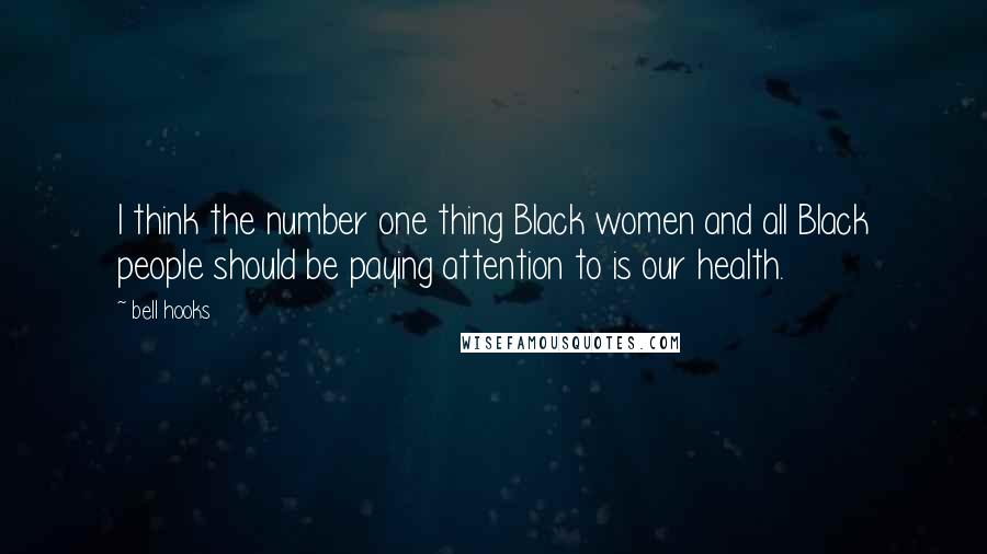 Bell Hooks Quotes: I think the number one thing Black women and all Black people should be paying attention to is our health.