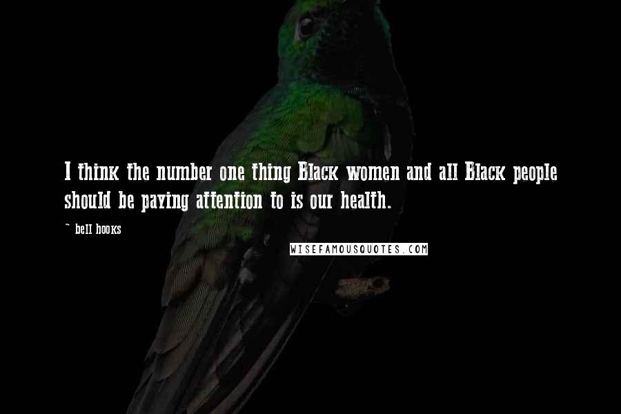 Bell Hooks Quotes: I think the number one thing Black women and all Black people should be paying attention to is our health.