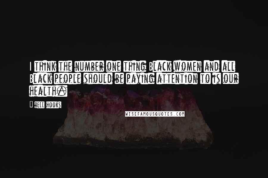 Bell Hooks Quotes: I think the number one thing Black women and all Black people should be paying attention to is our health.