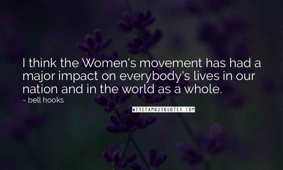 Bell Hooks Quotes: I think the Women's movement has had a major impact on everybody's lives in our nation and in the world as a whole.