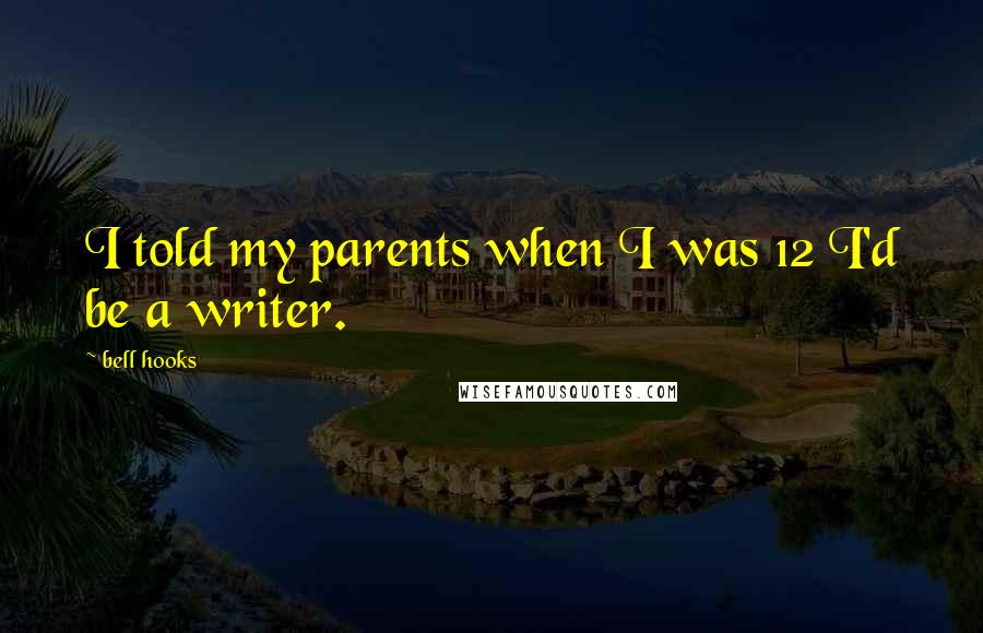 Bell Hooks Quotes: I told my parents when I was 12 I'd be a writer.