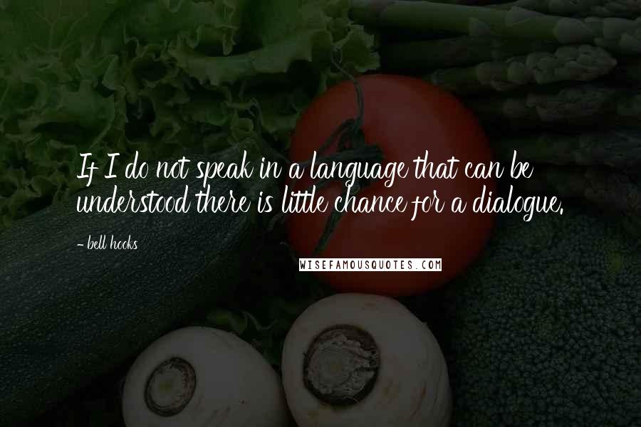 Bell Hooks Quotes: If I do not speak in a language that can be understood there is little chance for a dialogue.