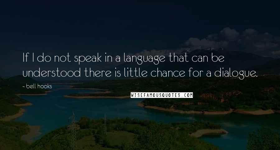 Bell Hooks Quotes: If I do not speak in a language that can be understood there is little chance for a dialogue.