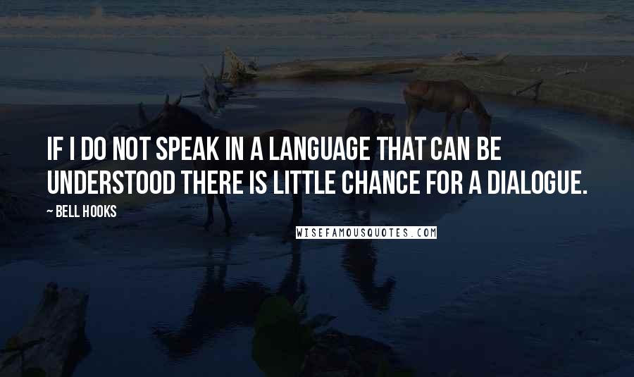 Bell Hooks Quotes: If I do not speak in a language that can be understood there is little chance for a dialogue.